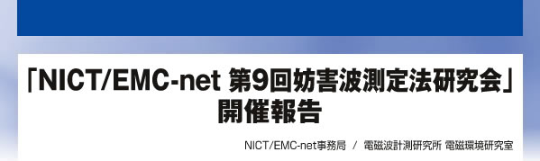 「NICT/EMC-net 第9回妨害波測定法研究会」開催報告 NICT/EMC-net事務局  /  電磁波計測研究所 電磁環境研究室