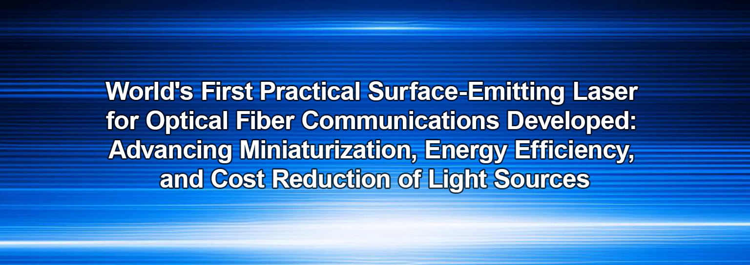 World's First Practical Surface-Emitting Laser for Optical Fiber Communications Developed: Advancing Miniaturization, Energy Efficiency, and Cost Reduction of Light Sources 