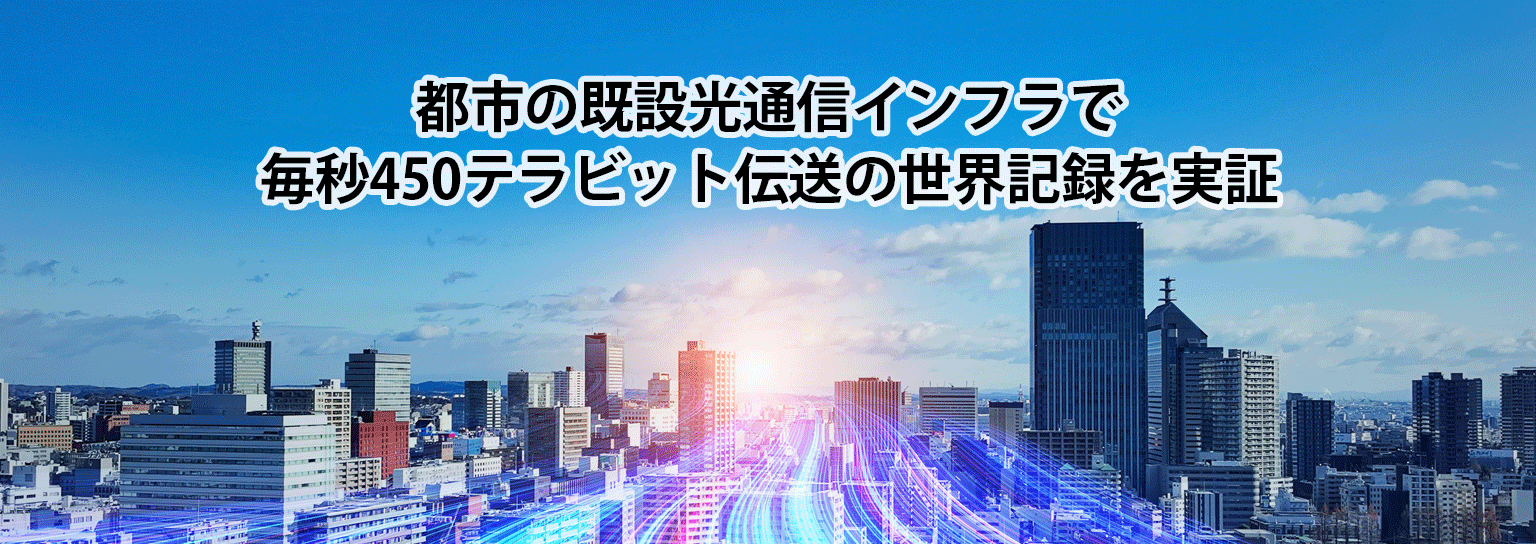 都市の既設光通信インフラで毎秒450テラビット伝送の世界記録を実証
