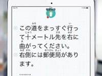 話した内容が次々と文字に変換されます。ふりがな付きで文字が表示されるので、漢字が苦手な方とのコミュニケーションも安心です。 話した内容が次々と文字に変換されます。ふりがな付きで文字が表示されるので、漢字が苦手な方とのコミュニケーションも安心です。