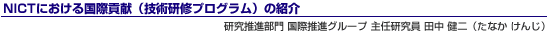 NICTにおける国際貢献(技術研修プログラム)の紹介 研究推進部門 国際推進グループ 主任研究員 田中 健二(たなか けんじ)