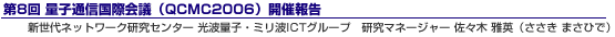 第8回 量子通信国際会議(QCMC2006)開催報告 新世代ネットワーク研究センター 光波量子・ミリ波ICTグループ 研究マネージャー 佐々木 雅英(ささき まさひで)