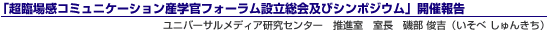 「超臨場感コミュニケーション産学官フォーラム設立総会及びシンポジウム」開催報告 ユニバーサルメディア研究センター 推進室 室長 磯部 俊吉(いそべ しゅんきち)