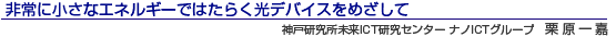 非常に小さなエネルギーではたらく光デバイスをめざして 神戸研究所未来ICT研究センター 栗原一嘉