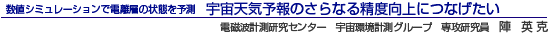 数値シミュレーションで電離圏の状態を予測 宇宙天気予報のさらなる精度向上につなげたい 電磁波計測研究センター 宇宙環境計測グループ 専攻研究員 陣英克