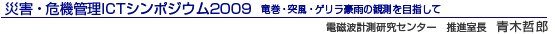 災害・危機管理ICTシンポジウム2009 竜巻・突風・ゲリラ豪雨の観測を目指して 電磁波計測研究センター 推進室長 青木哲郎