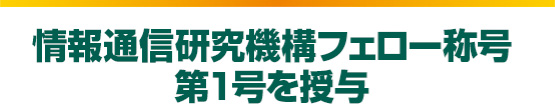 情報通信研究機構フェロー称号第1号を授与