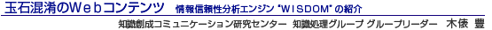玉石混淆のWebコンテンツ 情報信頼性分析エンジン“WISDOM”の紹介 知識創成コミュニケーション研究センター 知識処理グループ グループリーダー 木俵 豊