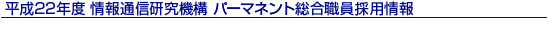平成22年度 情報通信研究機構 パーマネント総合職員採用情報