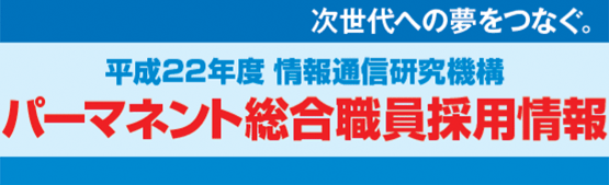 平成22年度 情報通信研究機構パーマネント総合職員採用情報