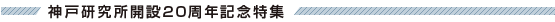神戸研究所開設20周年記念特集