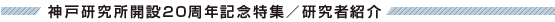 神戸研究所開設20周年記念特集/研究者紹介