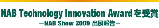 NAB Technology Innovation Awardを受賞−NAB Show 2009 出展報告−