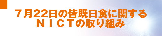 7月22日の皆既日食に関するNICTの取り組み
