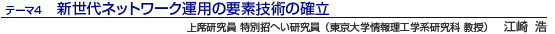 新世代ネットワーク運用の要素技術の確立 上席研究員 特別招へい研究員(東京大学情報理工学系研究科 教授)江崎 浩