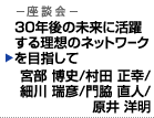 座談会 30年後の未来に活躍する理想のネットワークを目指して　宮部 博史／村田 正幸／細川 瑞彦／門脇 直人／原井 洋明