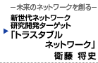 新世代ネットワーク研究開発ターゲット　「トラスタブルネットワーク」　 衛藤 将史