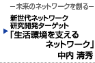 新世代ネットワーク研究開発ターゲット　「生活環境を支えるネットワーク」　中内 清秀