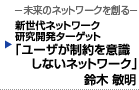 新世代ネットワーク研究開発ターゲット　「ユーザが制約を意識しないネットワーク」　鈴木 敏明