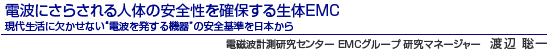 電波にさらされる人体の安全性を確保する生体EMC 現代生活に欠かせない “電波を発する機器”の安全基準を日本から 電磁波計測研究センター EMCグループ 研究マネージャー　渡辺 聡一