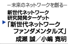 新世代ネットワーク研究開発ターゲット　「新世代ネットワークファンダメンタルズ」　成瀬 誠／小嶋 寛明