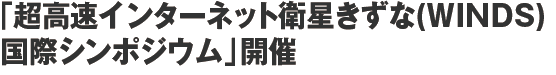 「超高速インターネット衛星きずな(WINDS)国際シンポジウム」開催