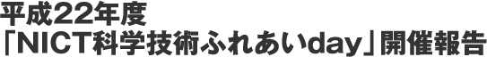 平成22年度「NICT科学技術ふれあいday」開催報告