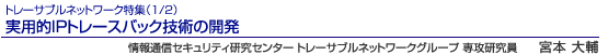トレーサブルネットワーク特集(1/2)実用的IPトレースバック技術の開発 情報通信セキュリティ研究センター トレーサブルネットワークグループ 専攻研究員 宮本 大輔