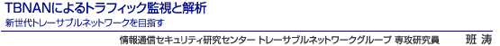 TBNANによるトラフィック監視と解析新世代トレーサブルネットワークを目指す　情報通信セキュリティ研究センター トレーサブルネットワークグループ 専攻研究員　班 涛