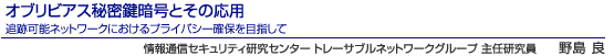 オブリビアス秘密鍵暗号とその応用 追跡可能ネットワークにおけるプライバシー確保を目指して 情報通信セキュリティ研究センター トレーサブルネットワークグループ 主任研究員 野島 良