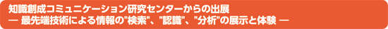 知識創成コミュニケーション研究センターからの出展　最先端技術による情報の"検索"、"認識"、"分析"の展示と体験