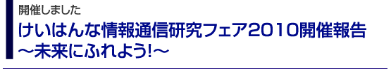 開催しました　けいはんな情報通信研究フェア2010開催報告～未来にふれよう！～