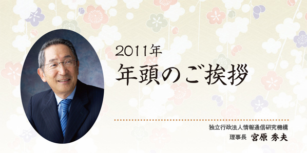 2011年　頭のご挨拶　独立行政法人情報通信研究機構　理事長　宮原 秀夫