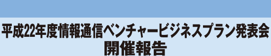 平成22年度情報通信ベンチャービジネスプラン発表会 開催報告