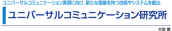 ユニバーサルコミュニケーション研究所　ユニバーサルコミュニケーション実現に向け、新たな価値を持つ技術やシステムを創出　木俵 豊