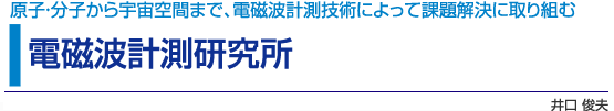 電磁波計測研究所　原子・分子から宇宙空間まで、電磁波計測技術によって課題解決に取り組む　井口 俊夫