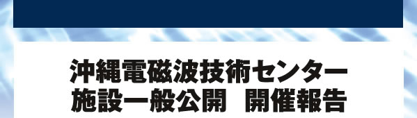 沖縄電磁波技術センター 施設一般公開  開催報告