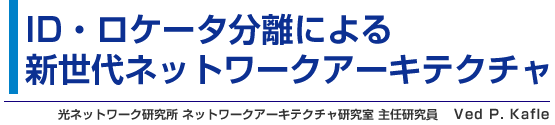 ID・ロケータ分離による新世代ネットワークアーキテクチャ 光ネットワーク研究所 ネットワークアーキテクチャ研究室 主任研究員 Ved P. Kafle(ベド カフレ)