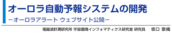 オーロラ自動予報システムの開発 -オーロラアラート ウェブサイト公開- 電磁波計測研究所 宇宙環境インフォマティクス研究室 研究員 坂口 歌織