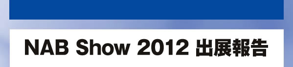 NAB Show 2012 出展報告