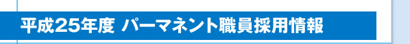 平成25年度 パーマネント職員採用情報