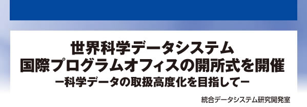 世界科学データシステム国際プログラムオフィスの開所式を開催 - 科学データの取扱高度化を目指して - 統合データシステム研究開発室