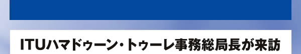 ITUハマドゥーン・トゥーレ事務総局長が来訪