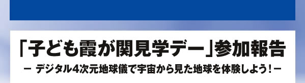 「子ども霞が関見学デー」参加報告 - デジタル4次元地球儀で宇宙から見た地球を体験しよう！-