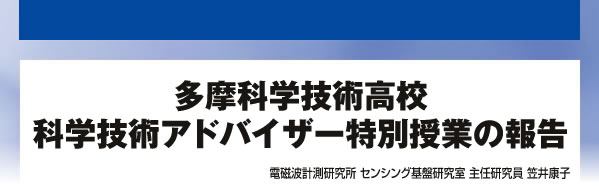 多摩科学技術高校科学技術アドバイザー特別授業の報告 電磁波計測研究所 センシング基盤研究室 主任研究員 笠井康子