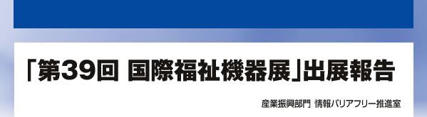 「第39回 国際福祉機器展」出展報告 産業振興部門情報バリアフリー推進室