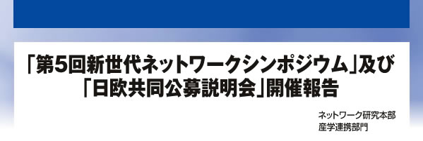 「第5回新世代ネットワークシンポジウム」及び「日欧共同公募説明会」開催報告 ネットワーク研究本部 産学連携部門