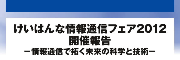 けいはんな情報通信フェア2012開催報告 －情報通信で拓く未来の科学と技術－