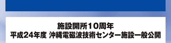 施設開所10周年 平成24年度 沖縄電磁波技術センター施設一般公開