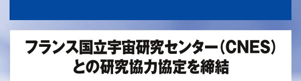 フランス国立宇宙研究センター（CNES）との研究協力協定を締結